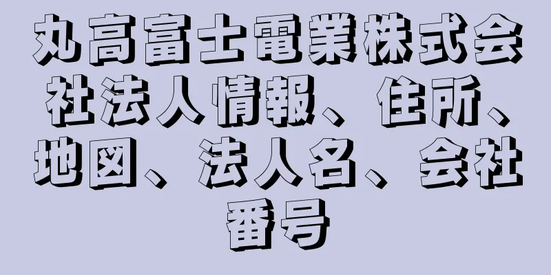 丸高富士電業株式会社法人情報、住所、地図、法人名、会社番号