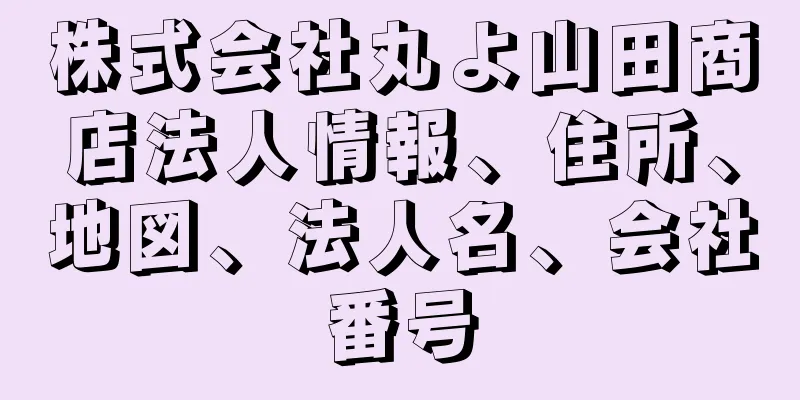 株式会社丸よ山田商店法人情報、住所、地図、法人名、会社番号