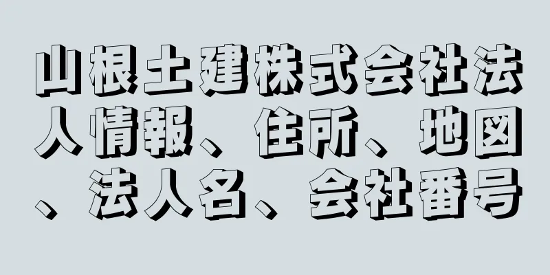 山根土建株式会社法人情報、住所、地図、法人名、会社番号