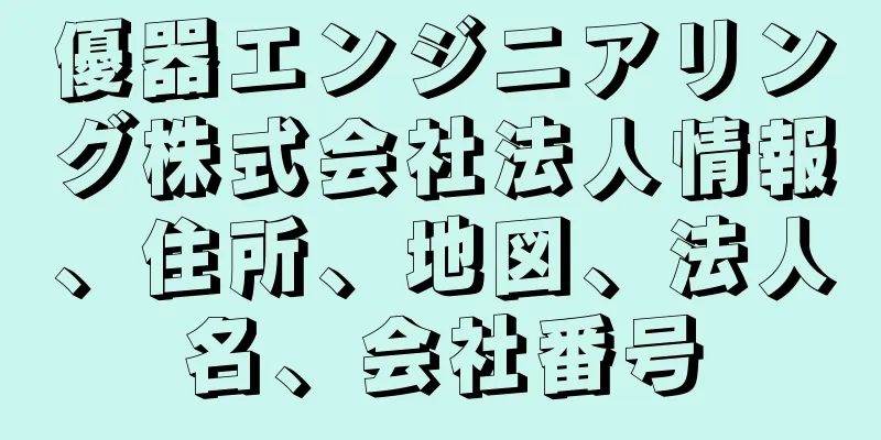 優器エンジニアリング株式会社法人情報、住所、地図、法人名、会社番号