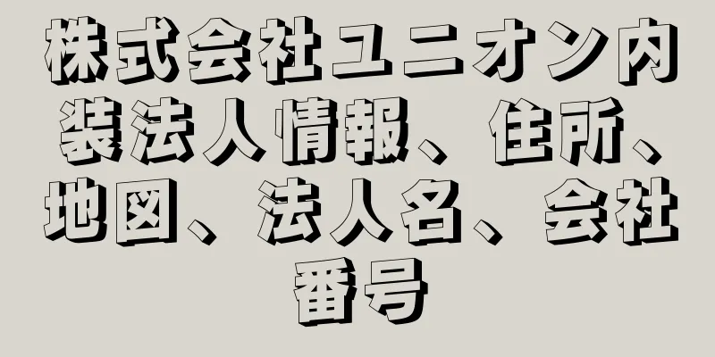 株式会社ユニオン内装法人情報、住所、地図、法人名、会社番号