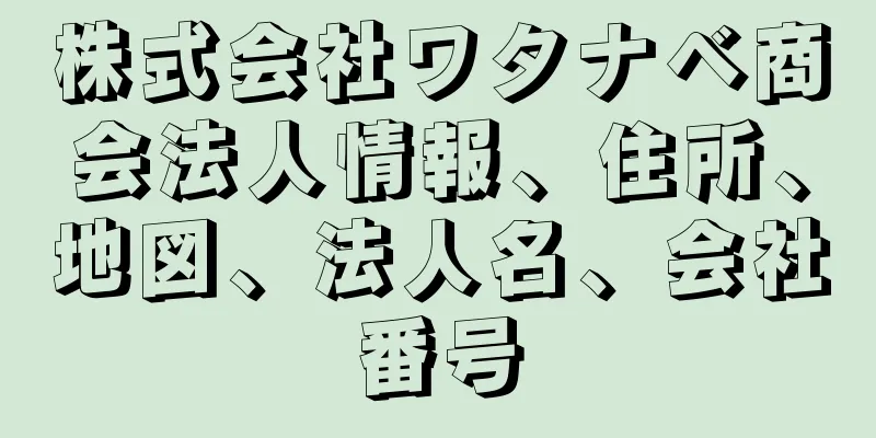 株式会社ワタナベ商会法人情報、住所、地図、法人名、会社番号