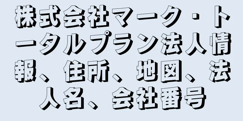 株式会社マーク・トータルプラン法人情報、住所、地図、法人名、会社番号