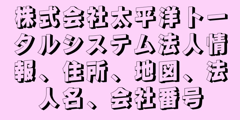 株式会社太平洋トータルシステム法人情報、住所、地図、法人名、会社番号