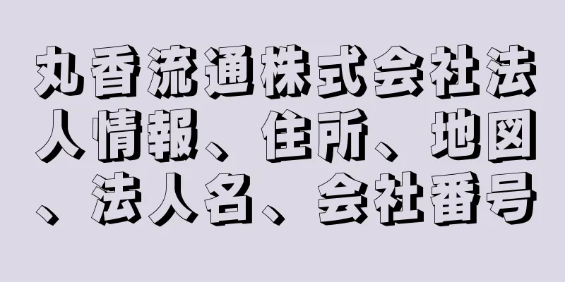 丸香流通株式会社法人情報、住所、地図、法人名、会社番号