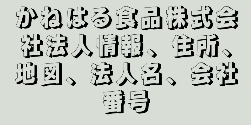 かねはる食品株式会社法人情報、住所、地図、法人名、会社番号