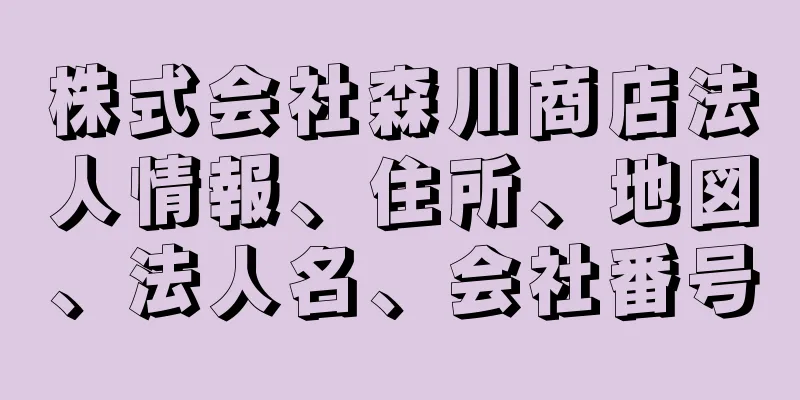 株式会社森川商店法人情報、住所、地図、法人名、会社番号