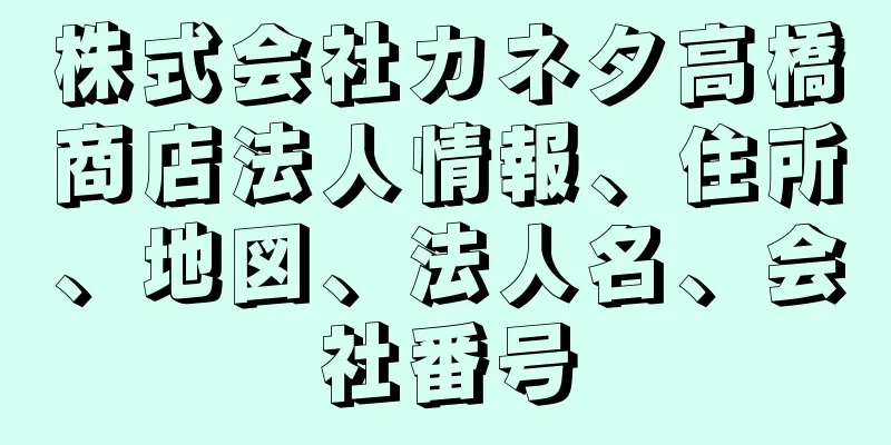 株式会社カネタ高橋商店法人情報、住所、地図、法人名、会社番号