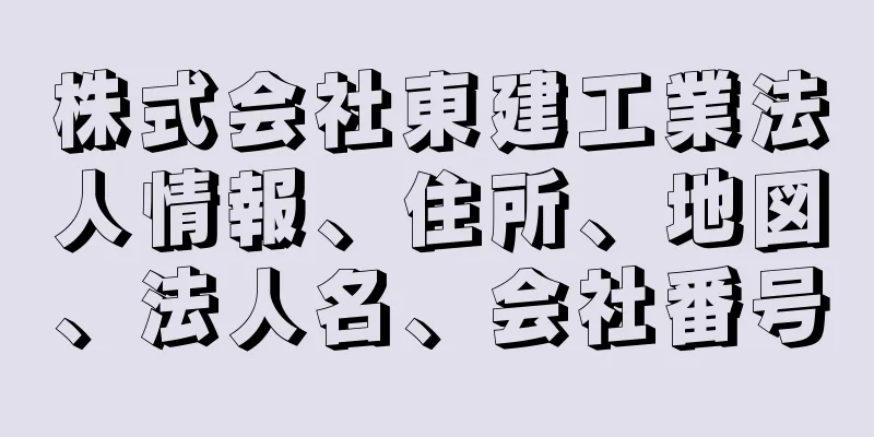 株式会社東建工業法人情報、住所、地図、法人名、会社番号