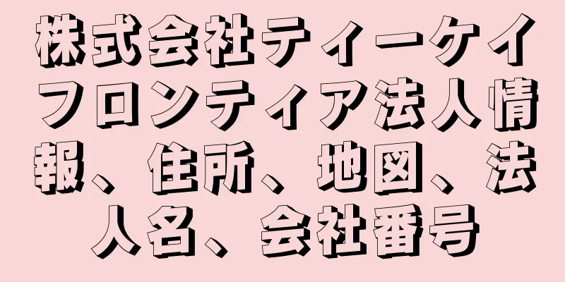 株式会社ティーケイフロンティア法人情報、住所、地図、法人名、会社番号
