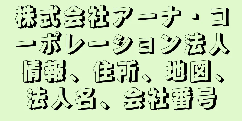 株式会社アーナ・コーポレーション法人情報、住所、地図、法人名、会社番号