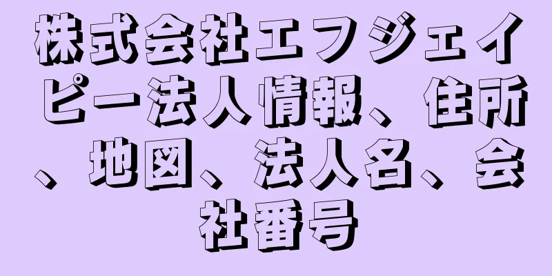 株式会社エフジェイピー法人情報、住所、地図、法人名、会社番号