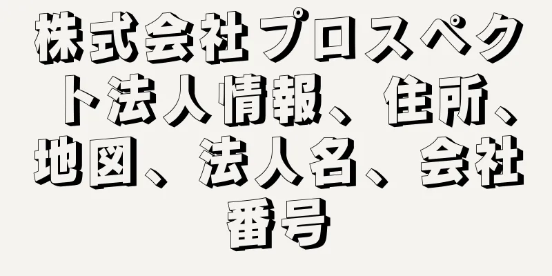 株式会社プロスペクト法人情報、住所、地図、法人名、会社番号