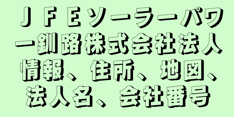 ＪＦＥソーラーパワー釧路株式会社法人情報、住所、地図、法人名、会社番号