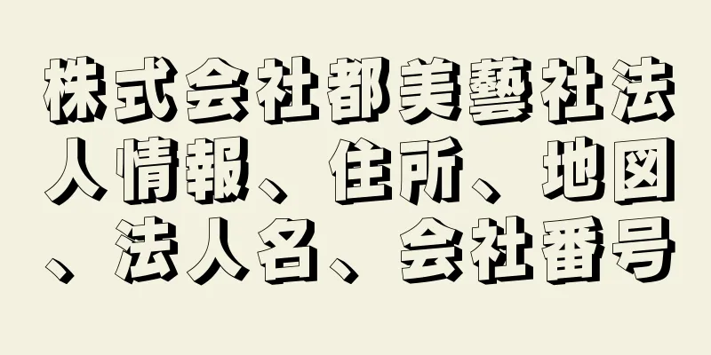 株式会社都美藝社法人情報、住所、地図、法人名、会社番号