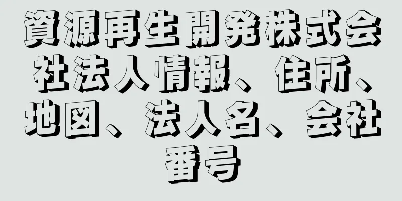 資源再生開発株式会社法人情報、住所、地図、法人名、会社番号