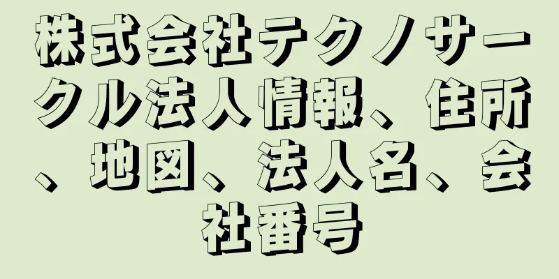 株式会社テクノサークル法人情報、住所、地図、法人名、会社番号