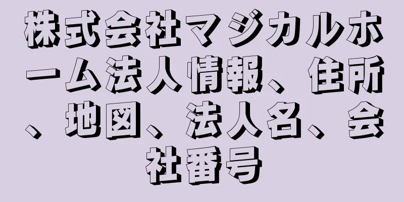 株式会社マジカルホーム法人情報、住所、地図、法人名、会社番号