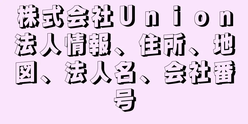 株式会社Ｕｎｉｏｎ法人情報、住所、地図、法人名、会社番号