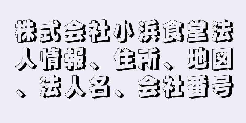 株式会社小浜食堂法人情報、住所、地図、法人名、会社番号