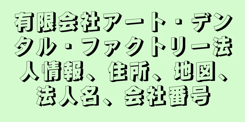 有限会社アート・デンタル・ファクトリー法人情報、住所、地図、法人名、会社番号