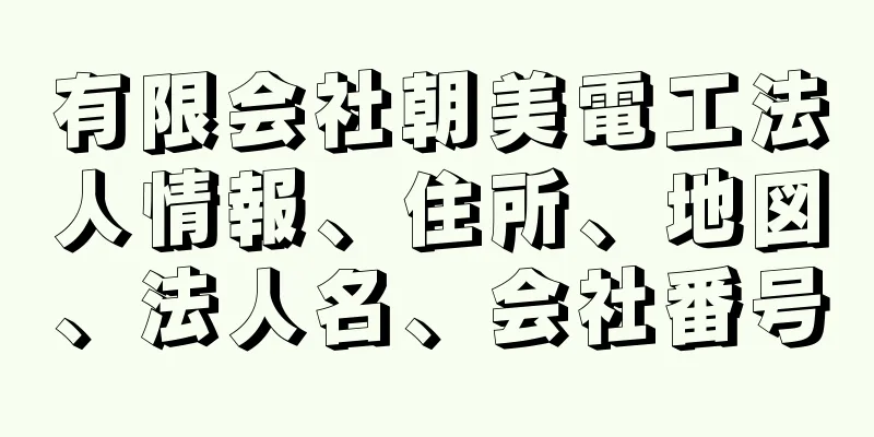 有限会社朝美電工法人情報、住所、地図、法人名、会社番号