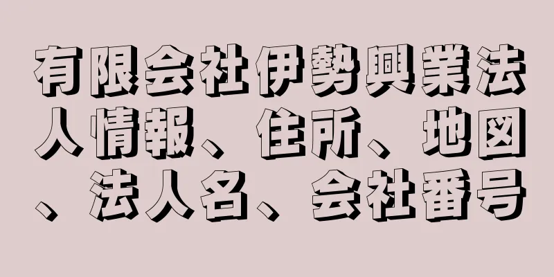 有限会社伊勢興業法人情報、住所、地図、法人名、会社番号