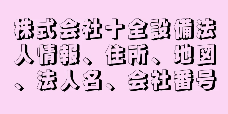 株式会社十全設備法人情報、住所、地図、法人名、会社番号