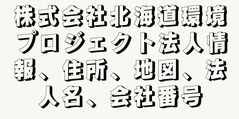 株式会社北海道環境プロジェクト法人情報、住所、地図、法人名、会社番号