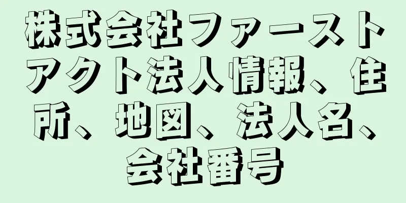 株式会社ファーストアクト法人情報、住所、地図、法人名、会社番号