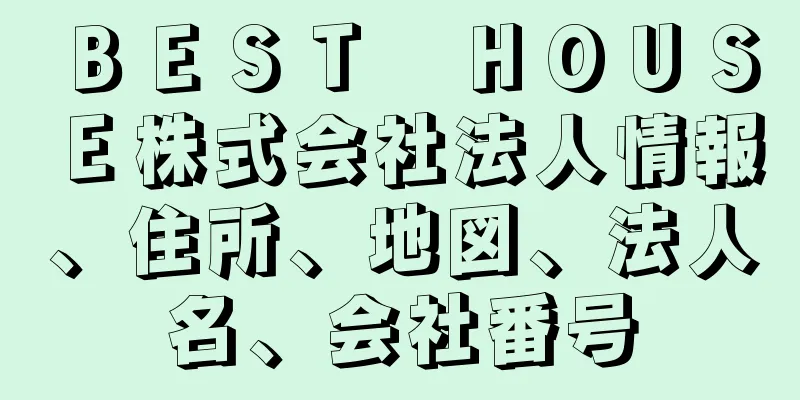 ＢＥＳＴ　ＨＯＵＳＥ株式会社法人情報、住所、地図、法人名、会社番号