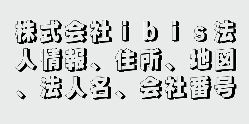 株式会社ｉｂｉｓ法人情報、住所、地図、法人名、会社番号