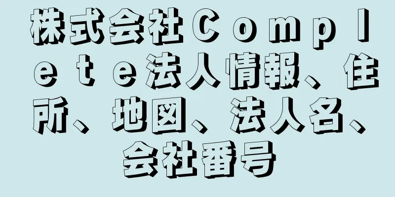 株式会社Ｃｏｍｐｌｅｔｅ法人情報、住所、地図、法人名、会社番号