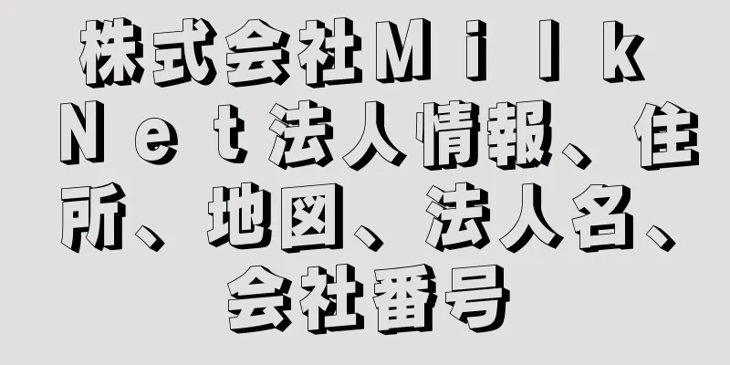 株式会社Ｍｉｌｋ　Ｎｅｔ法人情報、住所、地図、法人名、会社番号