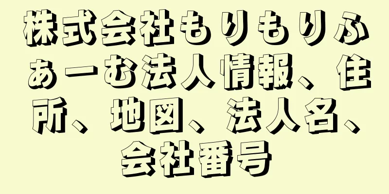 株式会社もりもりふぁーむ法人情報、住所、地図、法人名、会社番号