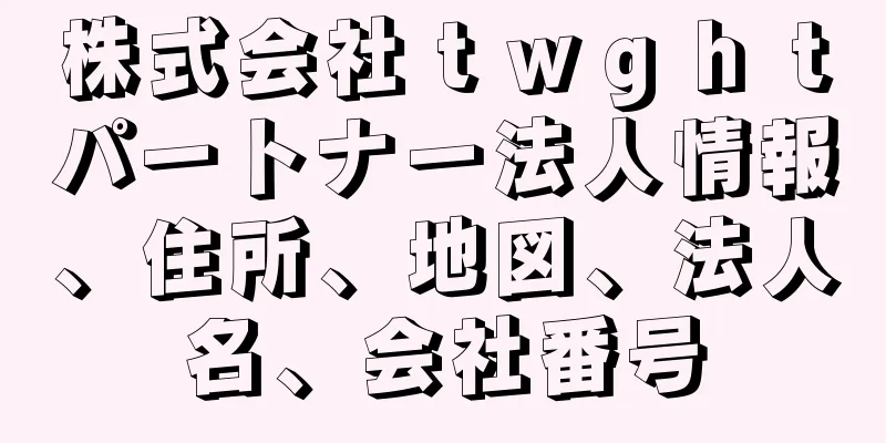 株式会社ｔｗｇｈｔパートナー法人情報、住所、地図、法人名、会社番号