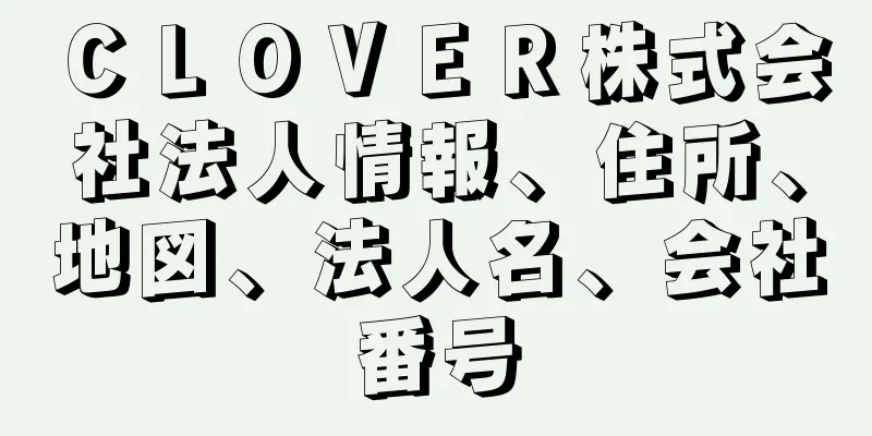 ＣＬＯＶＥＲ株式会社法人情報、住所、地図、法人名、会社番号