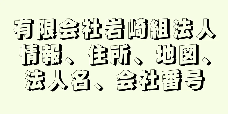 有限会社岩崎組法人情報、住所、地図、法人名、会社番号