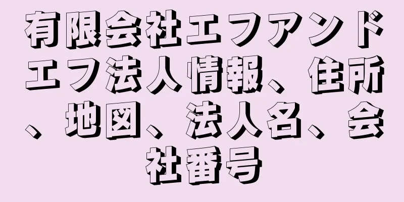 有限会社エフアンドエフ法人情報、住所、地図、法人名、会社番号