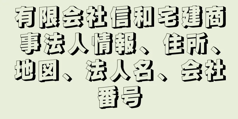 有限会社信和宅建商事法人情報、住所、地図、法人名、会社番号