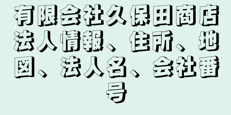 有限会社久保田商店法人情報、住所、地図、法人名、会社番号