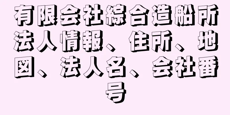 有限会社綜合造船所法人情報、住所、地図、法人名、会社番号