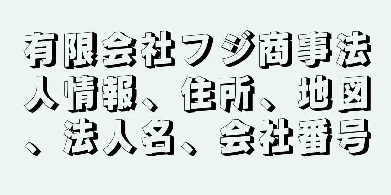 有限会社フジ商事法人情報、住所、地図、法人名、会社番号