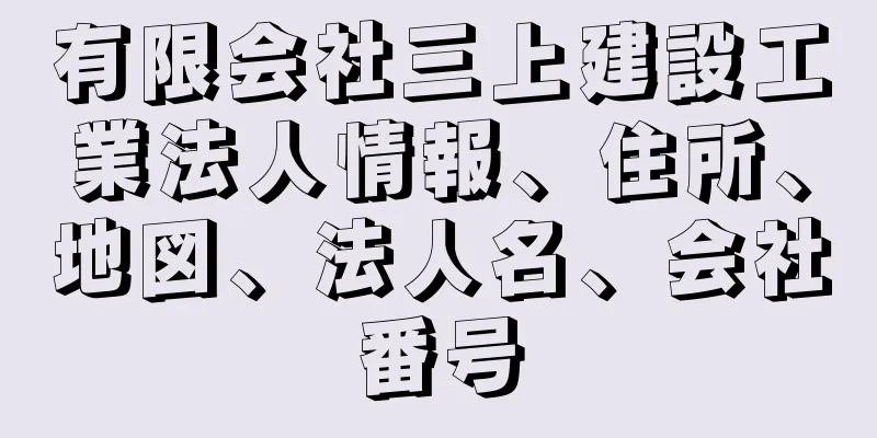 有限会社三上建設工業法人情報、住所、地図、法人名、会社番号