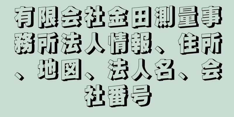 有限会社金田測量事務所法人情報、住所、地図、法人名、会社番号