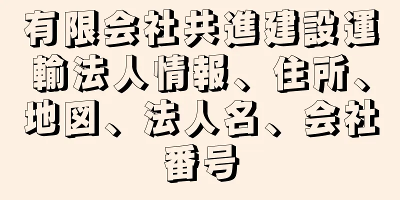 有限会社共進建設運輸法人情報、住所、地図、法人名、会社番号