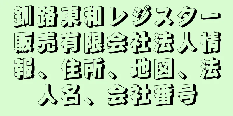 釧路東和レジスター販売有限会社法人情報、住所、地図、法人名、会社番号