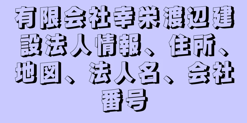 有限会社幸栄渡辺建設法人情報、住所、地図、法人名、会社番号