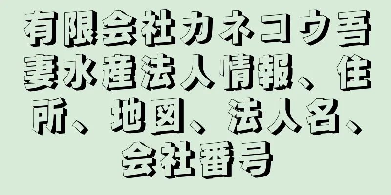 有限会社カネコウ吾妻水産法人情報、住所、地図、法人名、会社番号