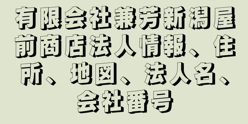 有限会社兼芳新潟屋前商店法人情報、住所、地図、法人名、会社番号